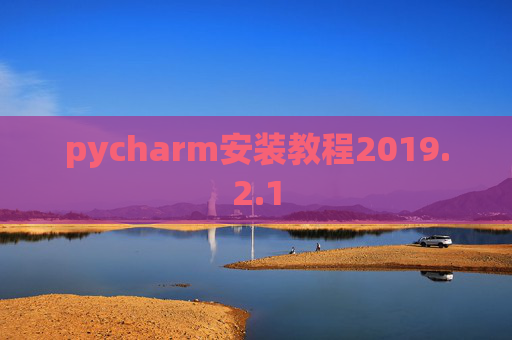 pycharm安装教程2019.2.1 pycharm安装教程2019.2.1